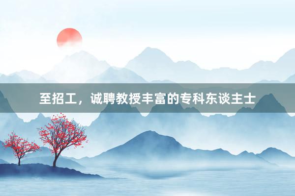 至招工，诚聘教授丰富的专科东谈主士