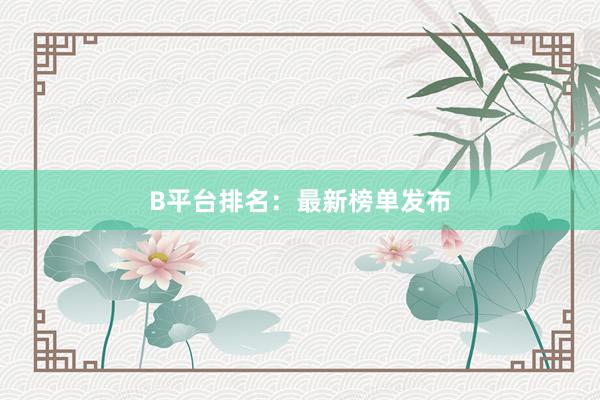 B平台排名：最新榜单发布