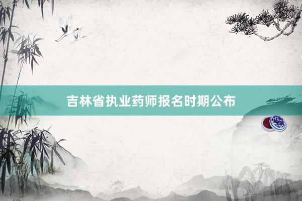 吉林省执业药师报名时期公布