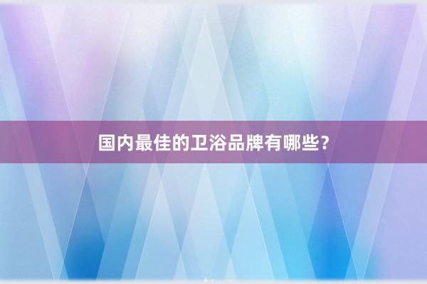 国内最佳的卫浴品牌有哪些？