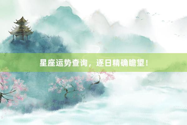 星座运势查询，逐日精确瞻望！