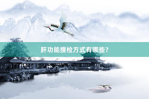 肝功能搜检方式有哪些？