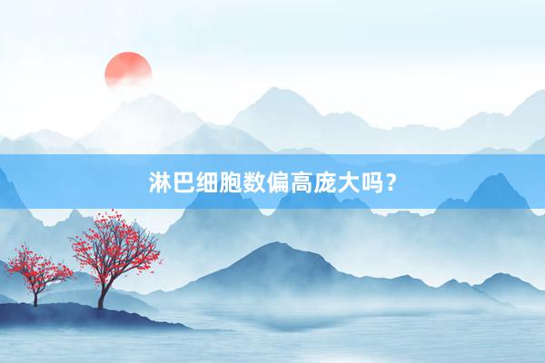 淋巴细胞数偏高庞大吗？