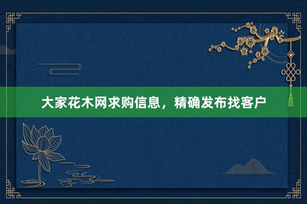 大家花木网求购信息，精确发布找客户