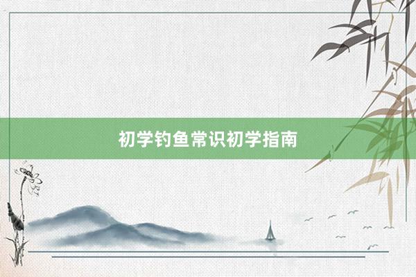 初学钓鱼常识初学指南