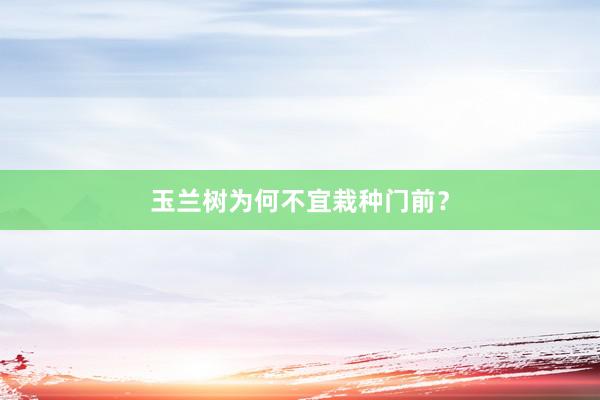 玉兰树为何不宜栽种门前？