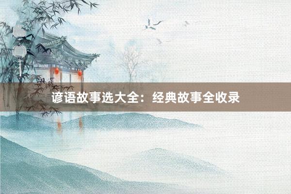 谚语故事选大全：经典故事全收录